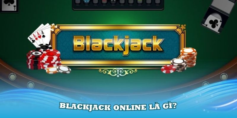 Blackjack Online Là Gì? Game Xì Dách Chơi Như Thế Nào Hiệu Quả