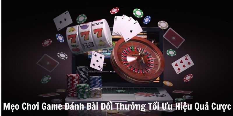 mẹo chơi game đánh bài đổi thưởng